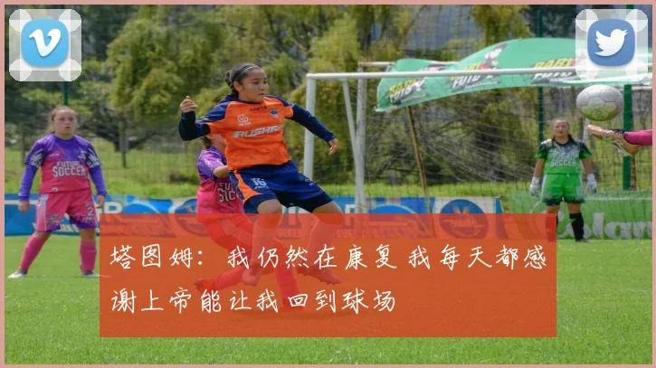 塔图姆：我仍然在康复 我每天都感谢上帝能让我回到球场